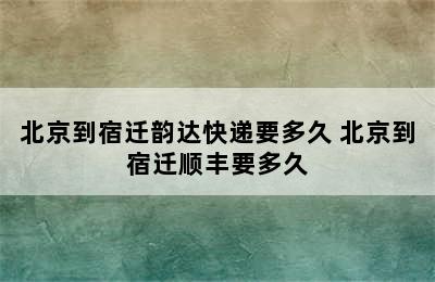 北京到宿迁韵达快递要多久 北京到宿迁顺丰要多久